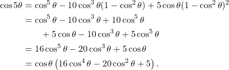 \[ \begin{aligned} \cos 5\theta &= \cos^5\theta -10\cos^3\theta(1-\cos^2\theta) +5\cos\theta(1-\cos^2\theta)^2\\ &= \cos^5\theta -10\cos^3\theta +10\cos^5\theta\\ &\qquad +5\cos\theta -10\cos^3\theta +5\cos^5\theta\\ &= 16\cos^5\theta -20\cos^3\theta +5\cos\theta\\ &= \cos\theta \left( 16\cos^4\theta -20\cos^2\theta +5 \right). \end{aligned} \]