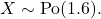 \[     X\sim \mathrm{Po}(1.6).     \]