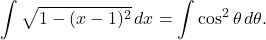 \[ \int \sqrt{1-(x-1)^2}\,dx = \int \cos^2\theta\,d\theta. \]