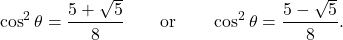 \[ \cos^2\theta = \frac{5+\sqrt5}{8} \qquad\text{or}\qquad \cos^2\theta = \frac{5-\sqrt5}{8}. \]