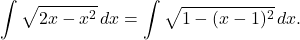 \[ \int \sqrt{2x-x^2}\,dx = \int \sqrt{1-(x-1)^2}\,dx. \]