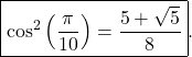 \[ \boxed{ \cos^2\left(\frac{\pi}{10}\right) = \frac{5+\sqrt5}{8} }. \]