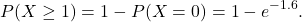 \[     P(X\geq 1)=1-P(X=0)=1-e^{-1.6}.     \]