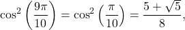 \[ \cos^2\left(\frac{9\pi}{10}\right) = \cos^2\left(\frac{\pi}{10}\right) = \frac{5+\sqrt5}{8}, \]