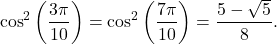 \[ \cos^2\left(\frac{3\pi}{10}\right) = \cos^2\left(\frac{7\pi}{10}\right) = \frac{5-\sqrt5}{8}. \]