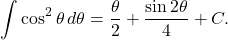 \[ \int \cos^2\theta\,d\theta = \frac{\theta}{2} + \frac{\sin 2\theta}{4} +C. \]