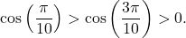 \[ \cos\left(\frac{\pi}{10}\right) > \cos\left(\frac{3\pi}{10}\right) > 0. \]