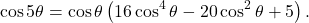 \[ \cos 5\theta = \cos\theta \left( 16\cos^4\theta-20\cos^2\theta+5 \right). \]