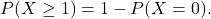 \[     P(X\geq 1)=1-P(X=0).     \]